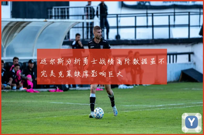 迈尔斯分析勇士战绩高阶数据虽不完美克莱缺席影响巨大