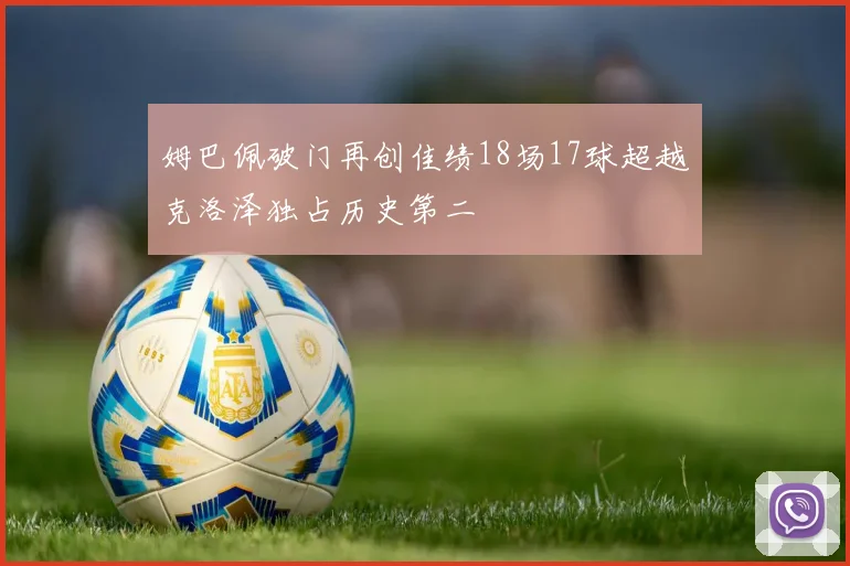 姆巴佩破门再创佳绩18场17球超越克洛泽独占历史第二