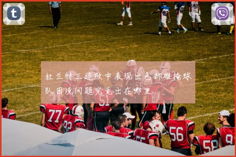 杜兰特三连败中表现出色却难掩球队困境问题究竟出在哪里
