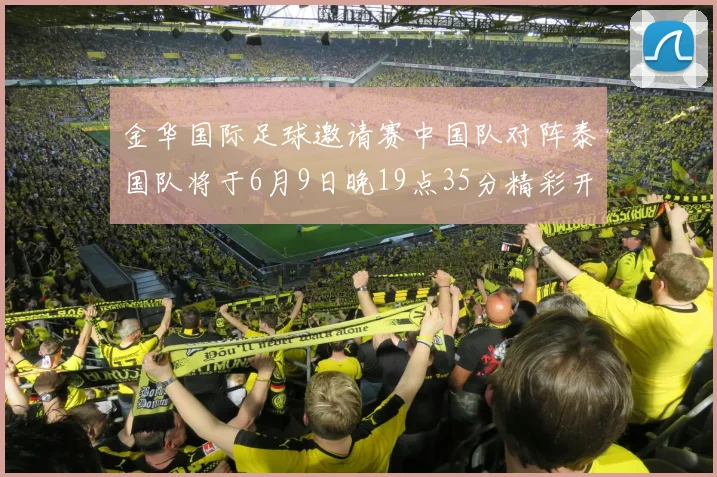 金华国际足球邀请赛中国队对阵泰国队将于6月9日晚19点35分精彩开赛