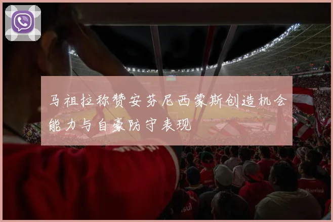 马祖拉称赞安芬尼西蒙斯创造机会能力与自豪防守表现