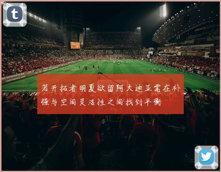 若开拓者明夏欲留阿夫迪亚需在补强与空间灵活性之间找到平衡