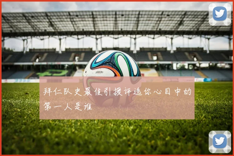 拜仁队史最佳引援评选你心目中的第一人是谁