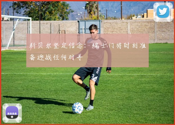 科贝尔坚定信念：瑞士门将时刻准备迎战任何对手