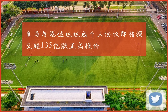 皇马与恩佐达达成个人协议即将提交超135亿欧正式报价
