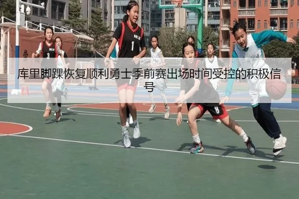 库里脚踝恢复顺利勇士季前赛出场时间受控的积极信号 - yabo